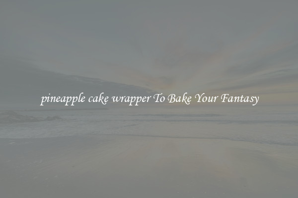 pineapple cake wrapper To Bake Your Fantasy