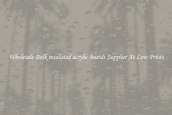 Wholesale Bulk insulated acrylic boards Supplier At Low Prices