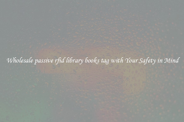 Wholesale passive rfid library books tag with Your Safety in Mind