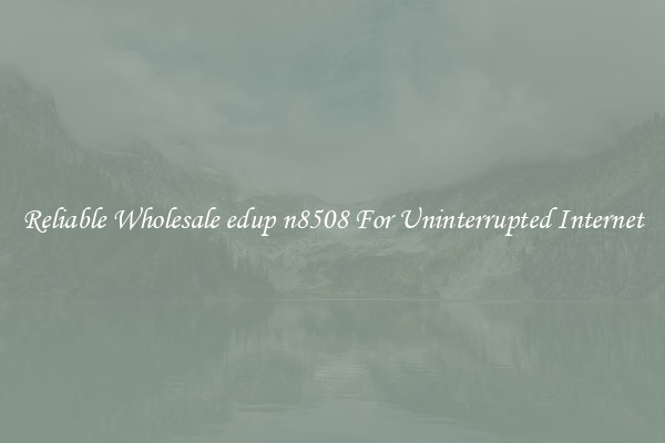 Reliable Wholesale edup n8508 For Uninterrupted Internet