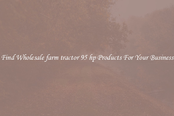 Find Wholesale farm tractor 95 hp Products For Your Business