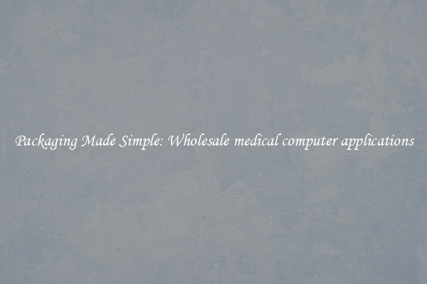 Packaging Made Simple: Wholesale medical computer applications