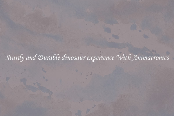 Sturdy and Durable dinosaur experience With Animatronics