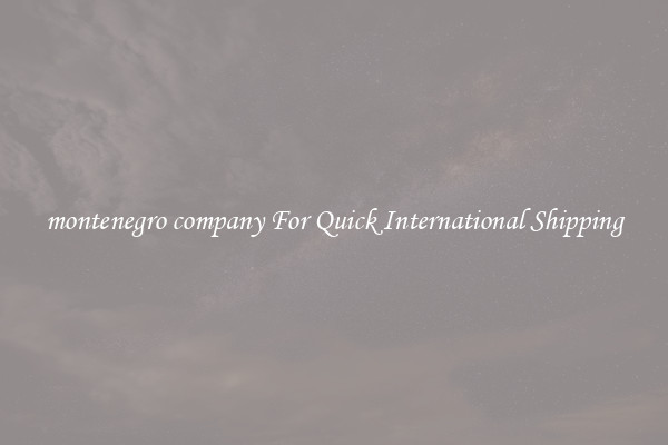 montenegro company For Quick International Shipping