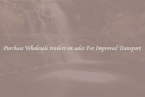 Purchase Wholesale trailers on sales For Improved Transport 