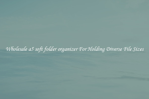 Wholesale a5 soft folder organizer For Holding Diverse File Sizes