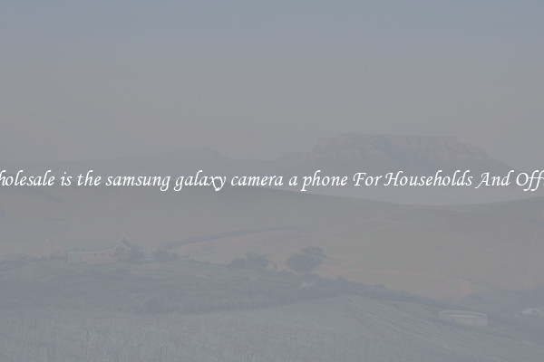 Wholesale is the samsung galaxy camera a phone For Households And Offices