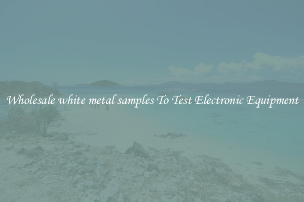 Wholesale white metal samples To Test Electronic Equipment