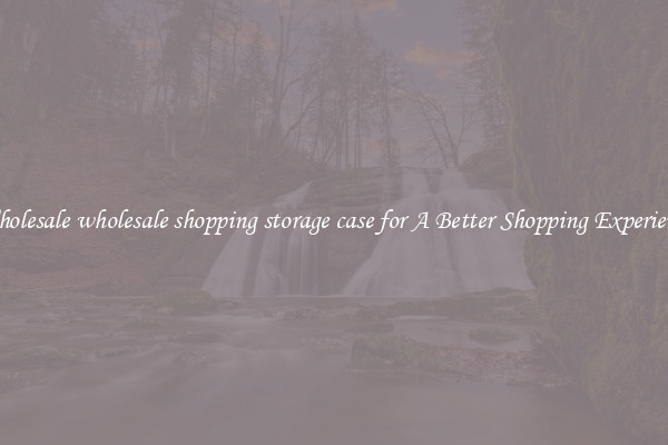 Wholesale wholesale shopping storage case for A Better Shopping Experience