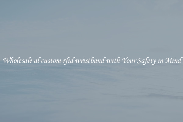 Wholesale al custom rfid wristband with Your Safety in Mind