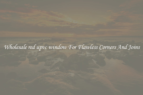 Wholesale red upvc window For Flawless Corners And Joins
