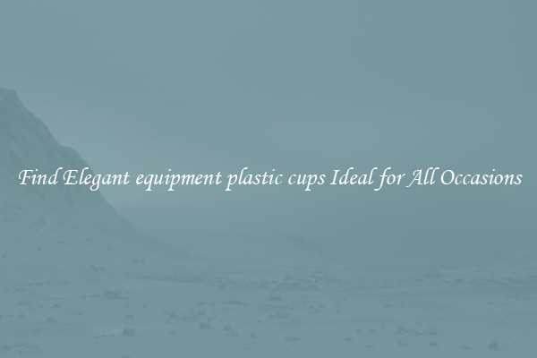 Find Elegant equipment plastic cups Ideal for All Occasions