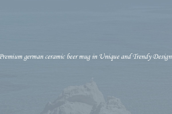 Premium german ceramic beer mug in Unique and Trendy Designs