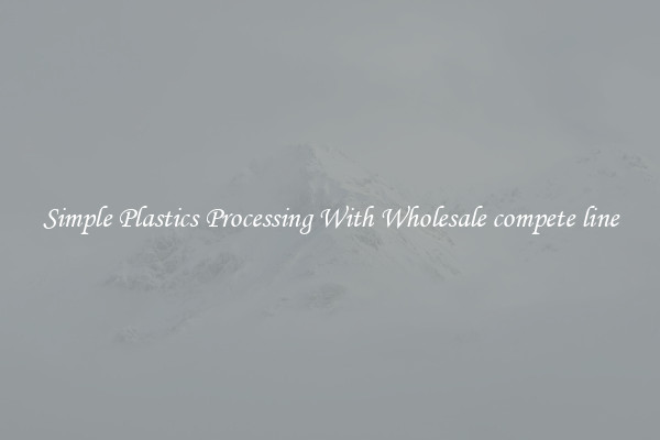 Simple Plastics Processing With Wholesale compete line