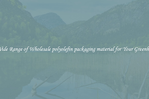 A Wide Range of Wholesale polyolefin packaging material for Your Greenhouse