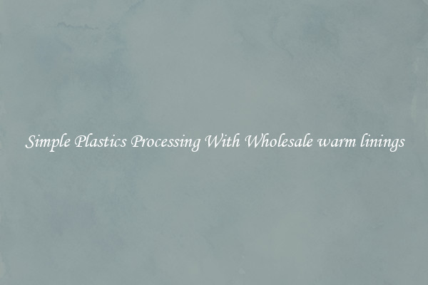 Simple Plastics Processing With Wholesale warm linings