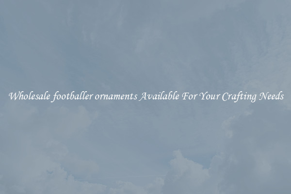 Wholesale footballer ornaments Available For Your Crafting Needs