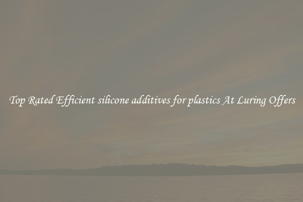 Top Rated Efficient silicone additives for plastics At Luring Offers