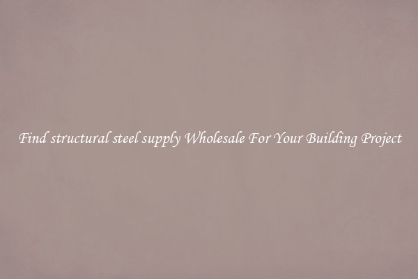 Find structural steel supply Wholesale For Your Building Project