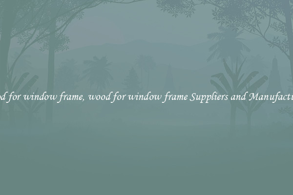 wood for window frame, wood for window frame Suppliers and Manufacturers