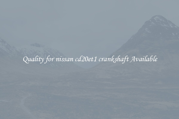 Quality for nissan cd20et1 crankshaft Available