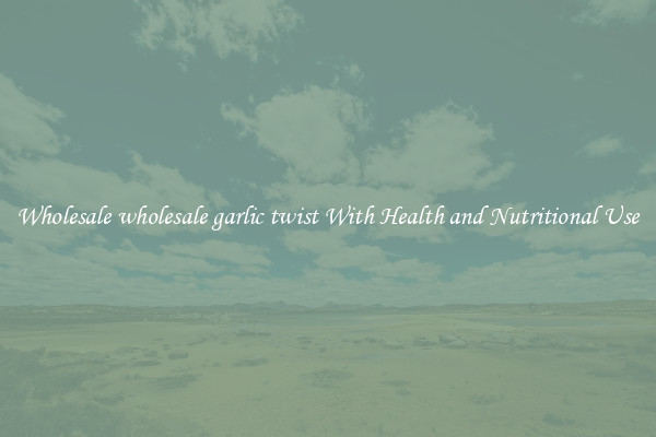 Wholesale wholesale garlic twist With Health and Nutritional Use