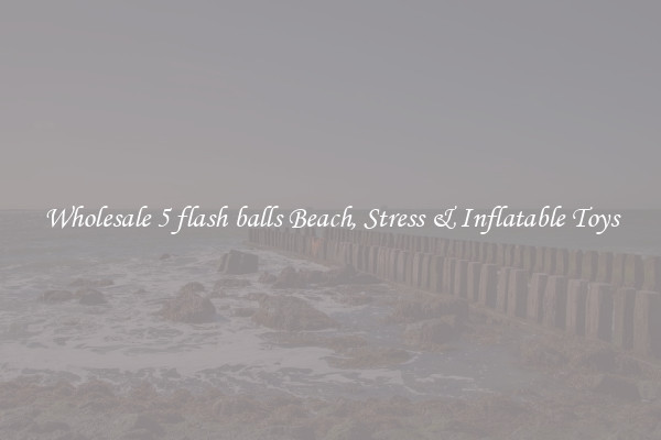 Wholesale 5 flash balls Beach, Stress & Inflatable Toys