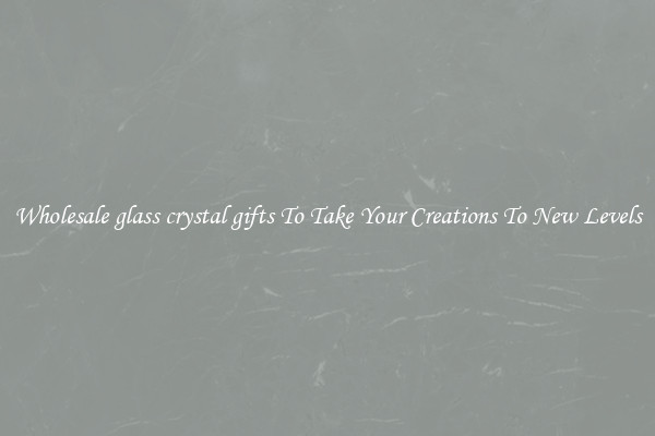 Wholesale glass crystal gifts To Take Your Creations To New Levels