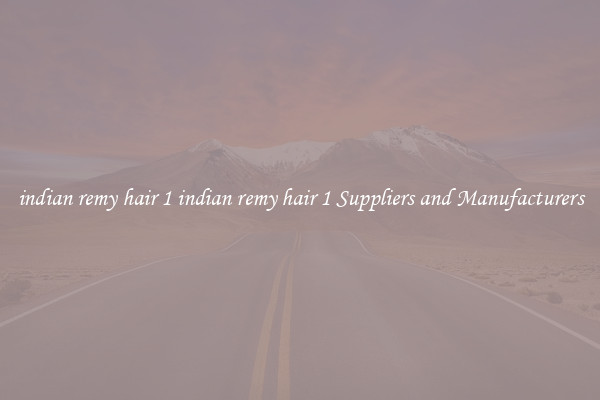 indian remy hair 1 indian remy hair 1 Suppliers and Manufacturers