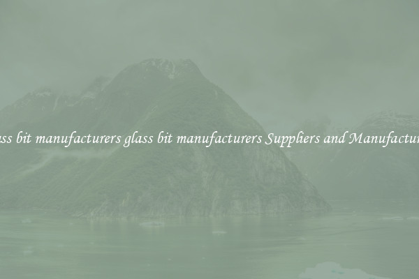 glass bit manufacturers glass bit manufacturers Suppliers and Manufacturers