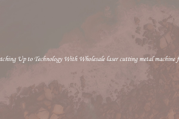 Matching Up to Technology With Wholesale laser cutting metal machine fiber