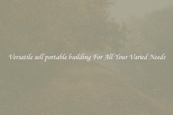 Versatile sell portable building For All Your Varied Needs