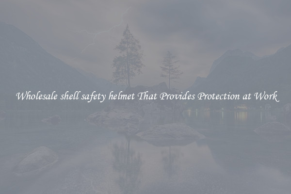Wholesale shell safety helmet That Provides Protection at Work