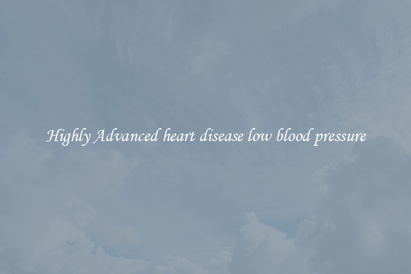 Highly Advanced heart disease low blood pressure
