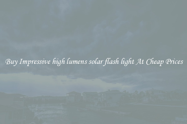 Buy Impressive high lumens solar flash light At Cheap Prices