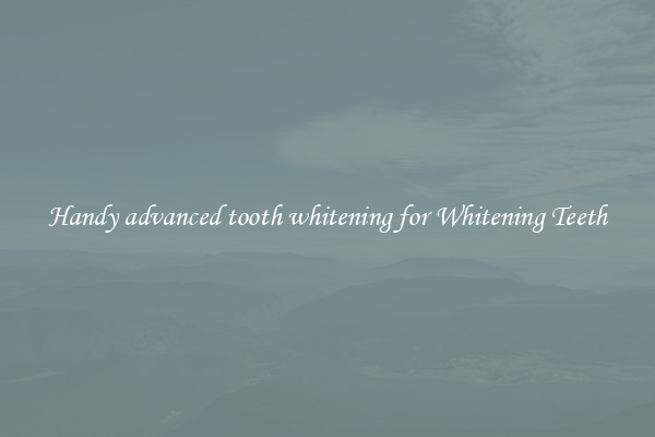 Handy advanced tooth whitening for Whitening Teeth