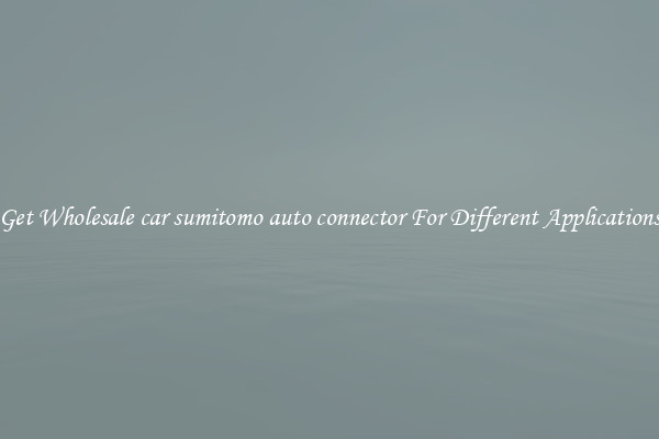 Get Wholesale car sumitomo auto connector For Different Applications
