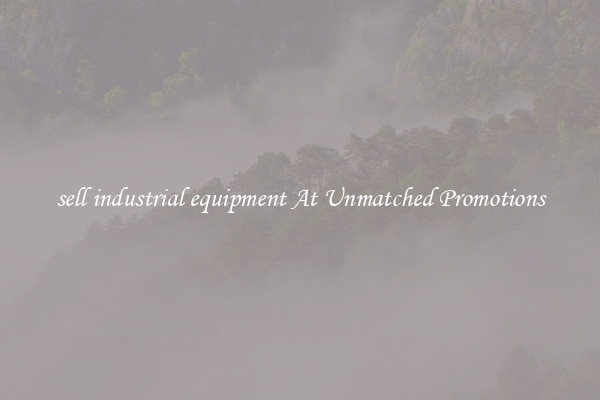 sell industrial equipment At Unmatched Promotions