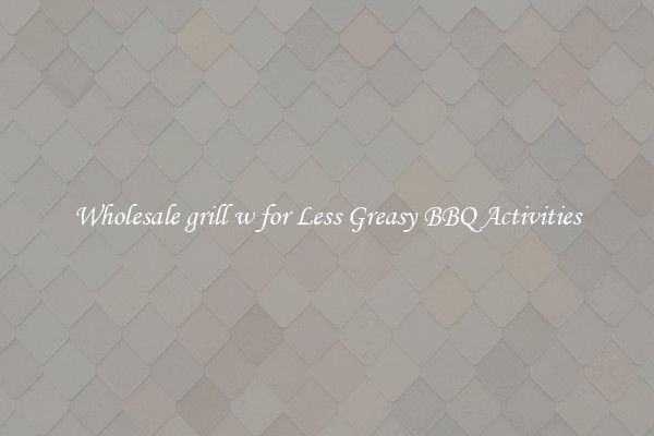 Wholesale grill w for Less Greasy BBQ Activities