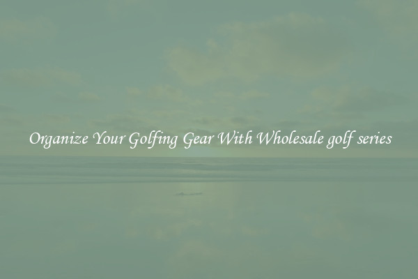 Organize Your Golfing Gear With Wholesale golf series