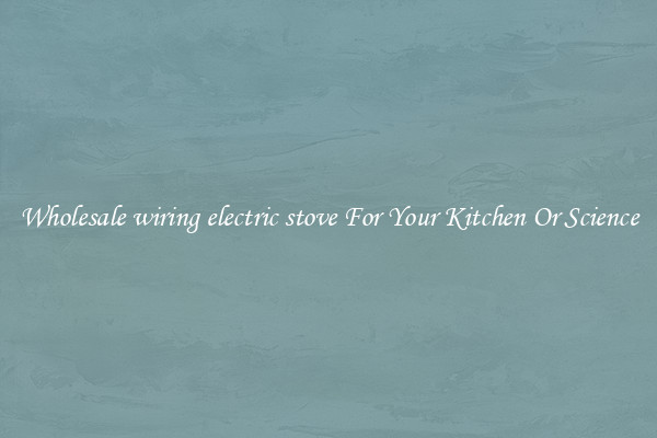 Wholesale wiring electric stove For Your Kitchen Or Science