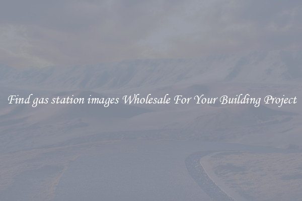 Find gas station images Wholesale For Your Building Project