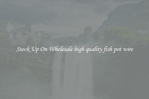 Stock Up On Wholesale high quality fish pot wire