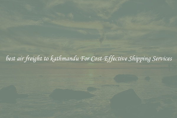 best air freight to kathmandu For Cost-Effective Shipping Services