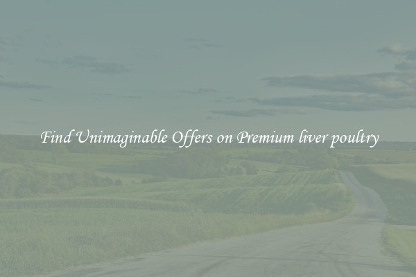 Find Unimaginable Offers on Premium liver poultry