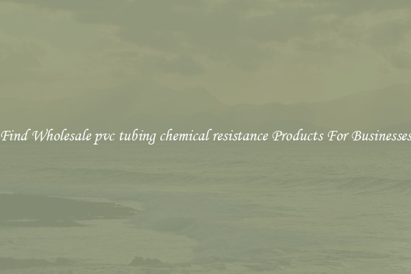Find Wholesale pvc tubing chemical resistance Products For Businesses