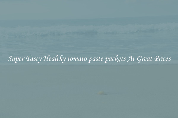 Super-Tasty Healthy tomato paste packets At Great Prices