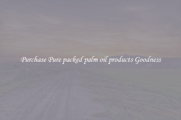Purchase Pure packed palm oil products Goodness