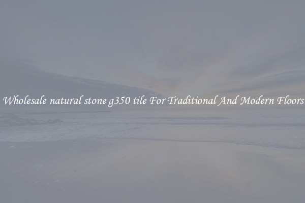 Wholesale natural stone g350 tile For Traditional And Modern Floors
