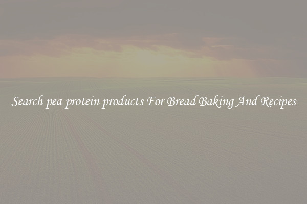 Search pea protein products For Bread Baking And Recipes